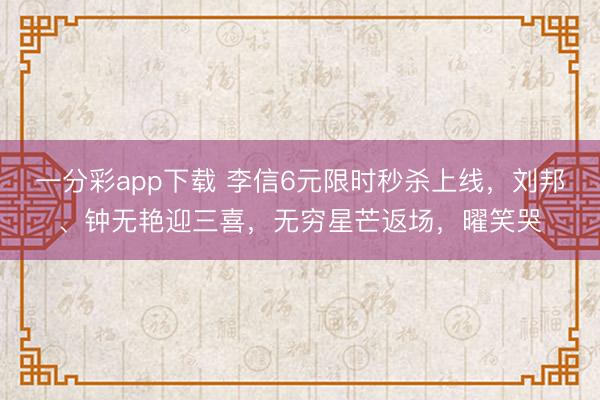 一分彩app下载 李信6元限时秒杀上线，刘邦、钟无艳迎三喜，无穷星芒返场，曜笑哭