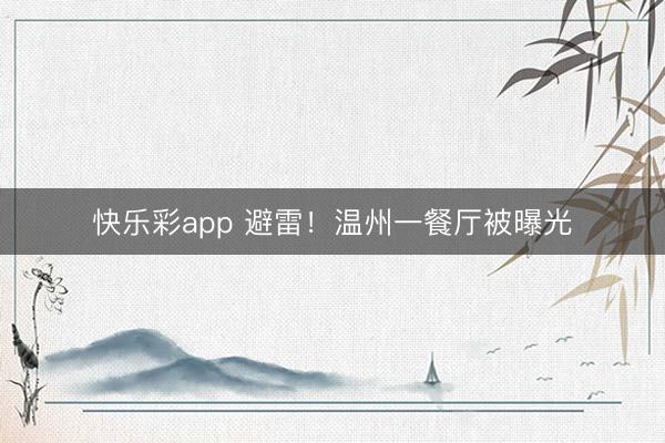 快乐彩app 避雷!温州一餐厅被曝光
