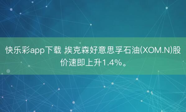快乐彩app下载 埃克森好意思孚石油(XOM.N)股价速即上升1.4%。