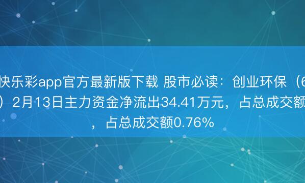 快乐彩app官方最新版下载 股市必读:创业环保(600874)2月13日主力资金净流出34.41万元,占总成交额0.76%