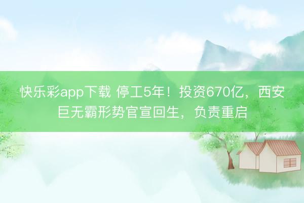 快乐彩app下载 停工5年!投资670亿,西安巨无霸形势官宣回生,负责重启