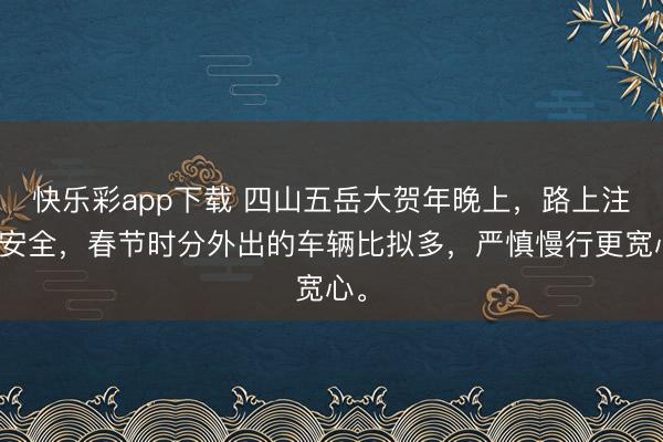 快乐彩app下载 四山五岳大贺年晚上，路上注重安全，春节时分外出的车辆比拟多，<a href=