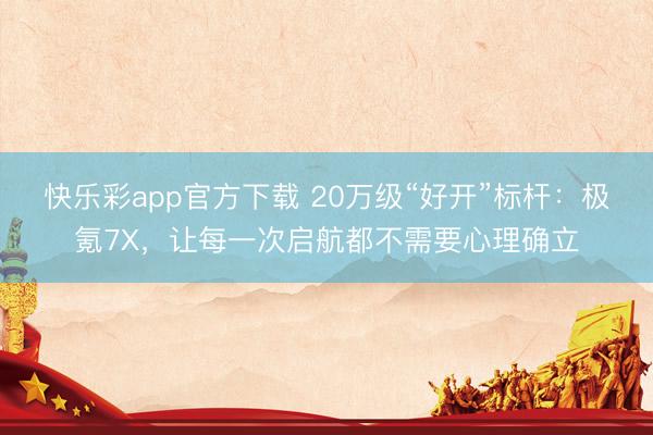 快乐彩app官方下载 20万级“好开”标杆:极氪7X,让每一次启航都不需要心理确立