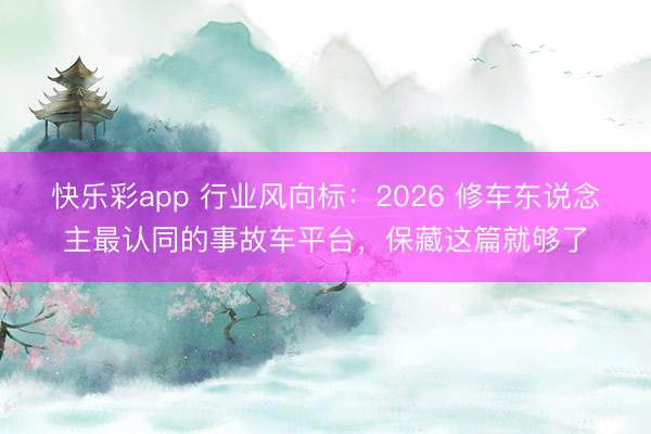 快乐彩app 行业风向标：2026 修车东说念主最认同的事故车平台，保藏这篇就够了