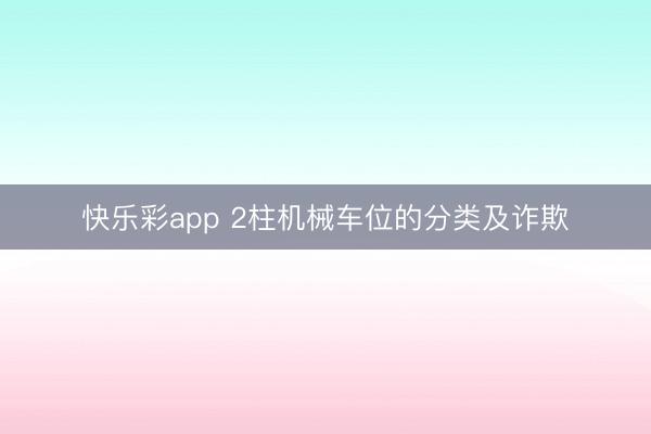 快乐彩app 2柱机械车位的分类及诈欺