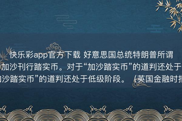 快乐彩app官方下载 好意思国总统特朗普所谓的“和平委员会”斟酌为加沙刊行踏实币。对于“加沙踏实币”的道判还处于低级阶段。(英国金融时报)