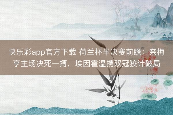 快乐彩app官方下载 荷兰杯半决赛前瞻:奈梅亨主场决死一搏,埃因霍温携双冠狡计破局